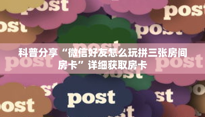 科普分享“微信好友怎么玩拼三张房间房卡”详细获取房卡