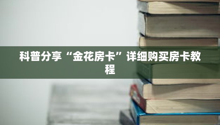 科普分享“金花房卡”详细购买房卡教程