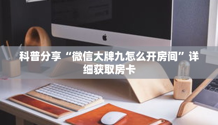 科普分享“微信大牌九怎么开房间”详细获取房卡