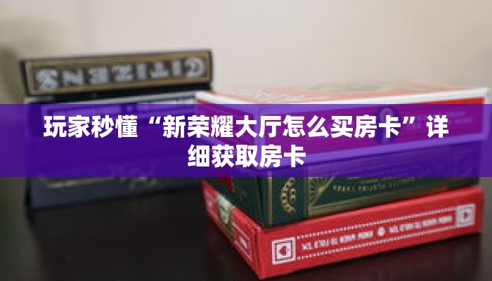 玩家秒懂“新荣耀大厅怎么买房卡”详细获取房卡