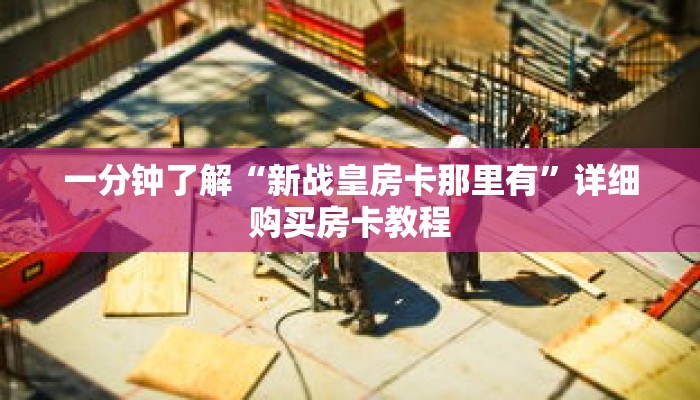 一分钟了解“新战皇房卡那里有”详细购买房卡教程