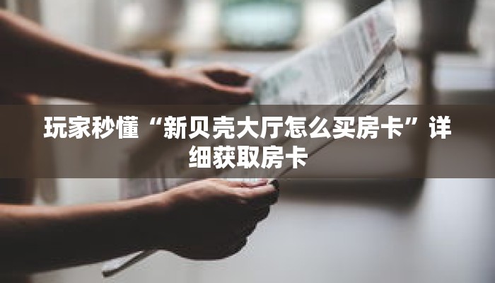 玩家秒懂“新贝壳大厅怎么买房卡”详细获取房卡