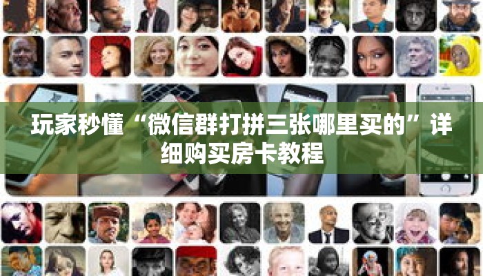 玩家秒懂“微信群打拼三张哪里买的”详细购买房卡教程