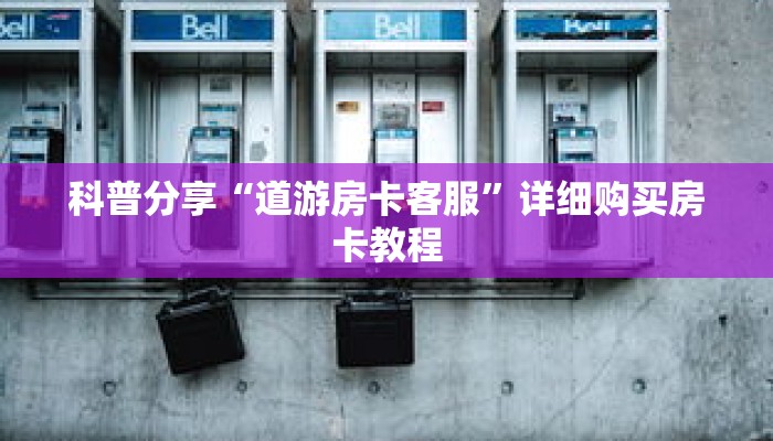 科普分享“道游房卡客服”详细购买房卡教程 科普分享“道游房卡客服”详细购买房卡教程