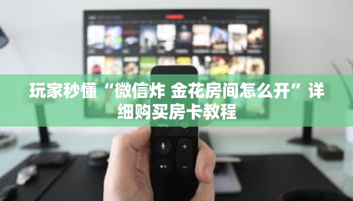 玩家秒懂“微信炸 金花房间怎么开”详细购买房卡教程