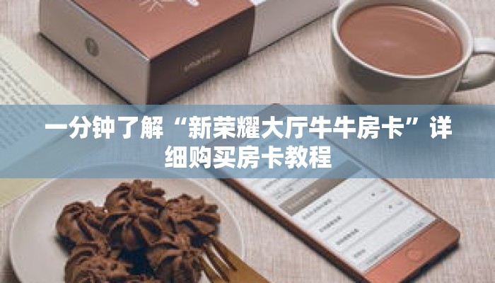 一分钟了解“新荣耀大厅牛牛房卡”详细购买房卡教程