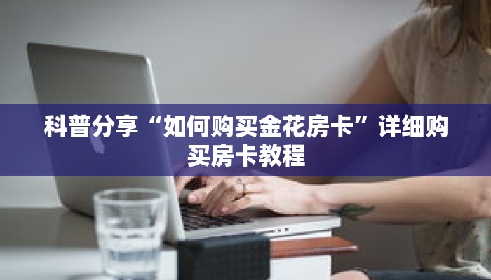 科普分享“如何购买金花房卡”详细购买房卡教程