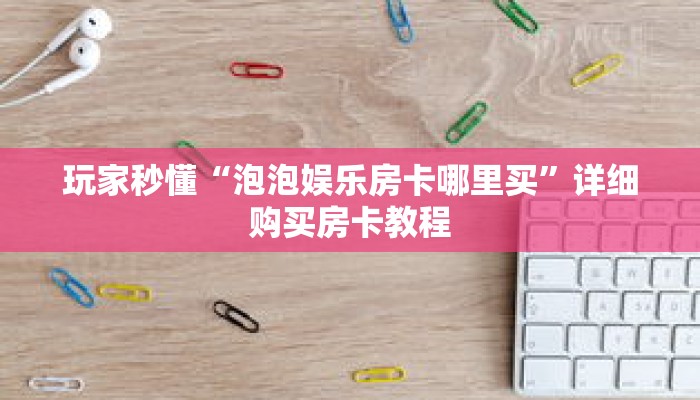 玩家秒懂“泡泡娱乐房卡哪里买”详细购买房卡教程