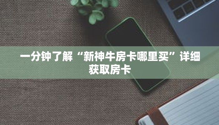一分钟了解“新神牛房卡哪里买”详细获取房卡