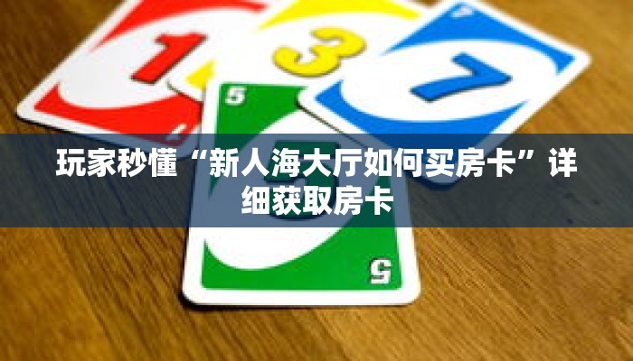 玩家秒懂“新人海大厅如何买房卡”详细获取房卡