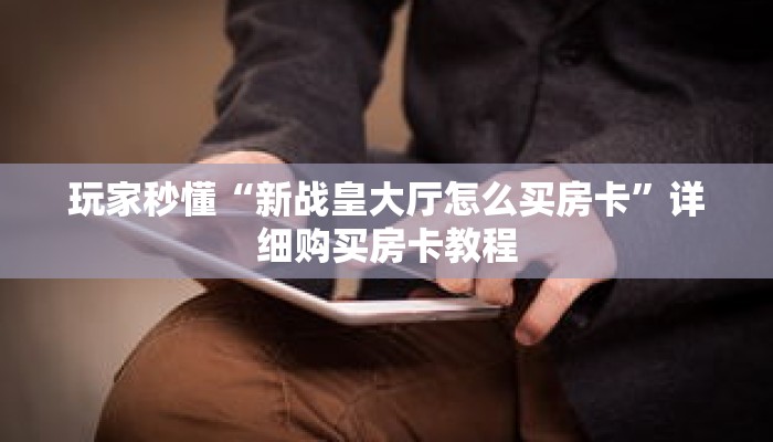 玩家秒懂“新战皇大厅怎么买房卡”详细购买房卡教程