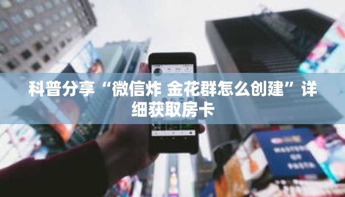 科普分享“微信炸 金花群怎么创建”详细获取房卡