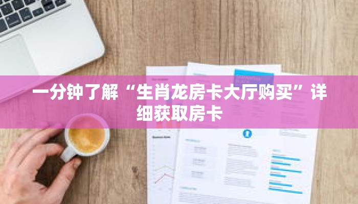 一分钟了解“生肖龙房卡大厅购买”详细获取房卡
