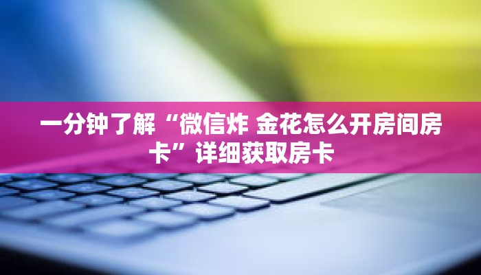 一分钟了解“微信炸 金花怎么开房间房卡”详细获取房卡