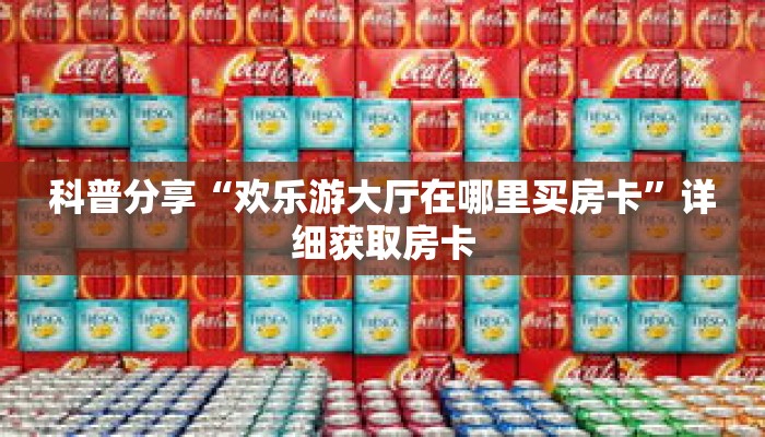 科普分享“欢乐游大厅在哪里买房卡”详细获取房卡