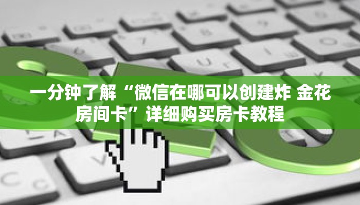 一分钟了解“微信在哪可以创建炸 金花房间卡”详细购买房卡教程 一分钟了解“微信在哪可以创建炸 金花房间卡”详细购买房卡教程