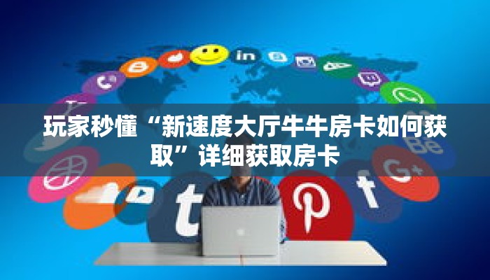 玩家秒懂“新速度大厅牛牛房卡如何获取”详细获取房卡