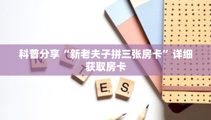 科普分享“新老夫子拼三张房卡”详细获取房卡