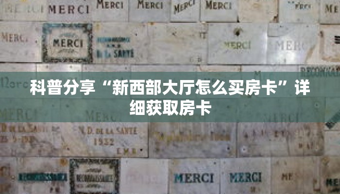 科普分享“新西部大厅怎么买房卡”详细获取房卡