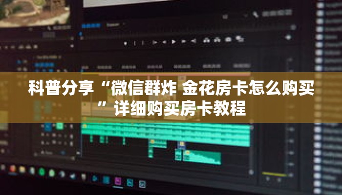 科普分享“微信群炸 金花房卡怎么购买”详细购买房卡教程 科普分享“微信群炸 金花房卡怎么购买”详细购买房卡教程