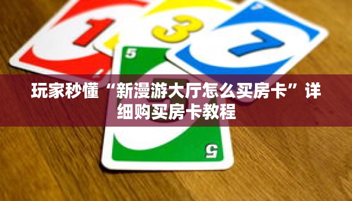 玩家秒懂“新漫游大厅怎么买房卡”详细购买房卡教程 玩家秒懂“新漫游大厅怎么买房卡”详细购买房卡教程