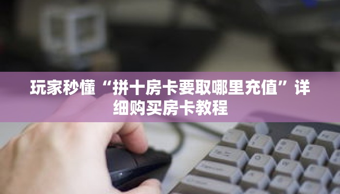 玩家秒懂“拼十房卡要取哪里充值”详细购买房卡教程