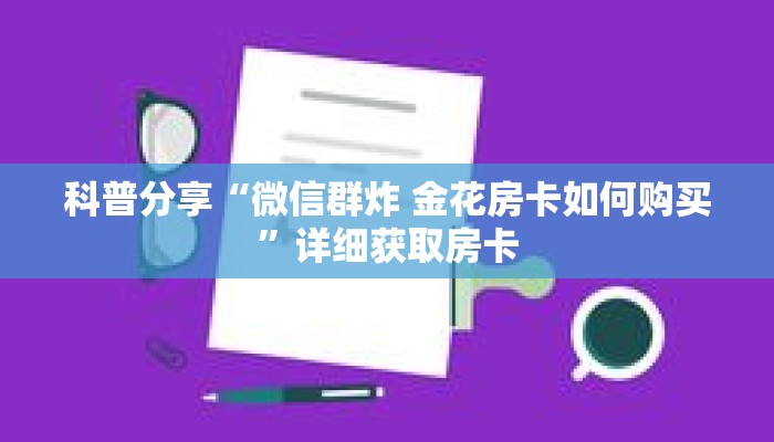 科普分享“微信群炸 金花房卡如何购买”详细获取房卡 科普分享“微信群炸 金花房卡如何购买”详细获取房卡