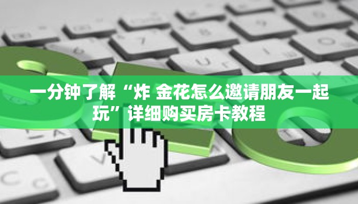 一分钟了解“炸 金花怎么邀请朋友一起玩”详细购买房卡教程