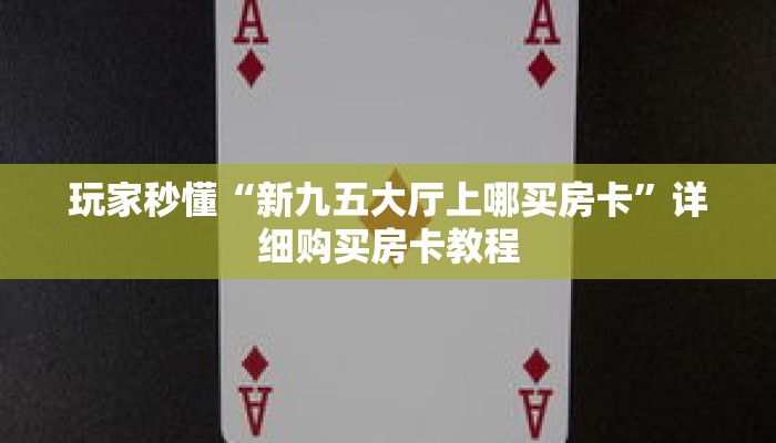 玩家秒懂“新九五大厅上哪买房卡”详细购买房卡教程