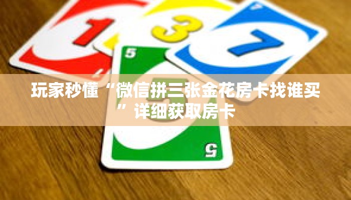 玩家秒懂“微信拼三张金花房卡找谁买”详细获取房卡 玩家秒懂“微信拼三张金花房卡找谁买”详细获取房卡
