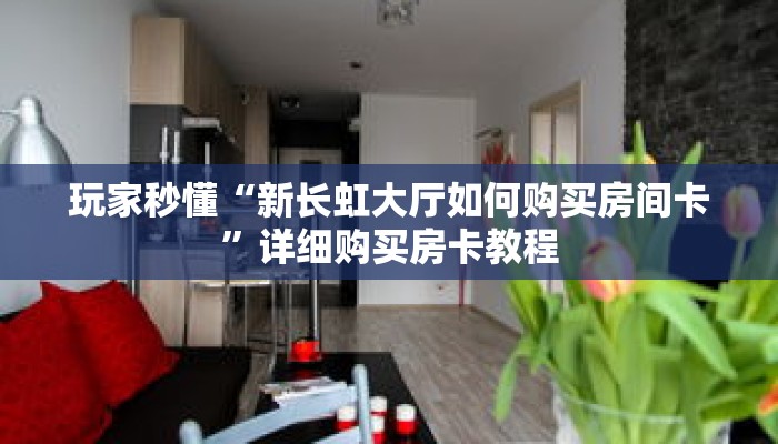 玩家秒懂“新长虹大厅如何购买房间卡”详细购买房卡教程