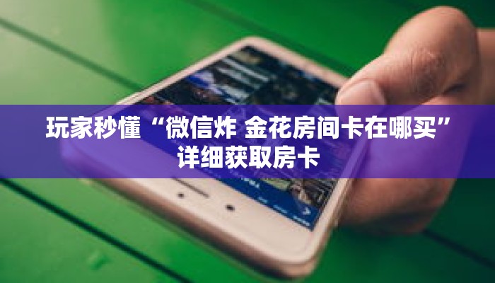 玩家秒懂“微信炸 金花房间卡在哪买”详细获取房卡