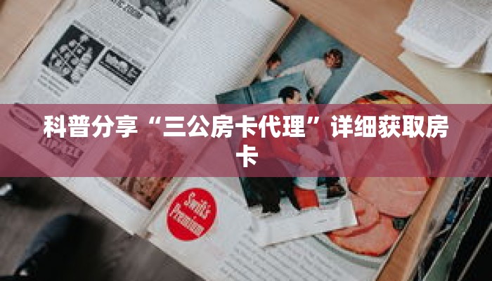 科普分享“三公房卡代理”详细获取房卡