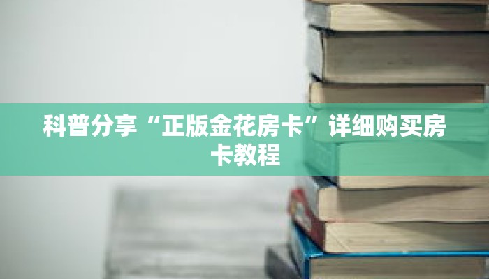 科普分享“正版金花房卡”详细购买房卡教程