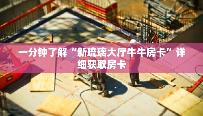 一分钟了解“新琉璃大厅牛牛房卡”详细获取房卡