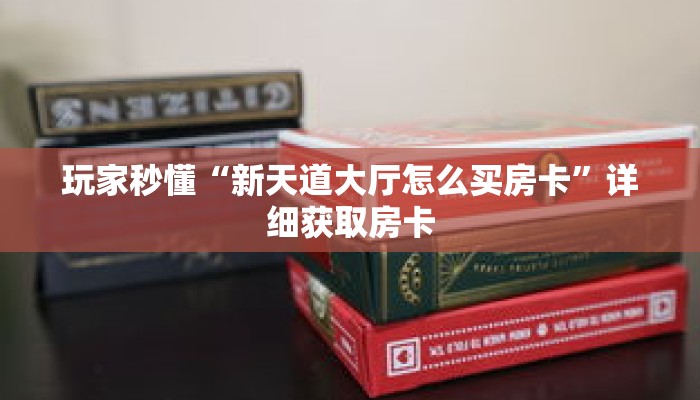 玩家秒懂“新天道大厅怎么买房卡”详细获取房卡