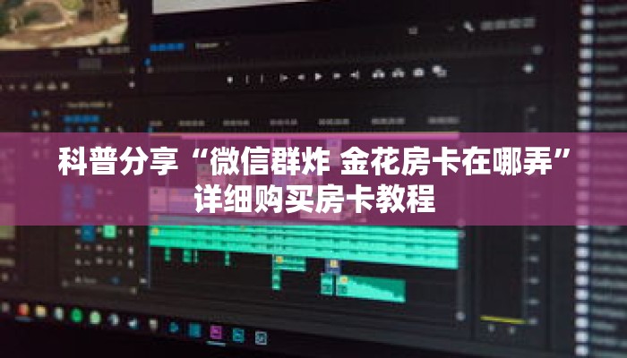 科普分享“微信群炸 金花房卡在哪弄”详细购买房卡教程