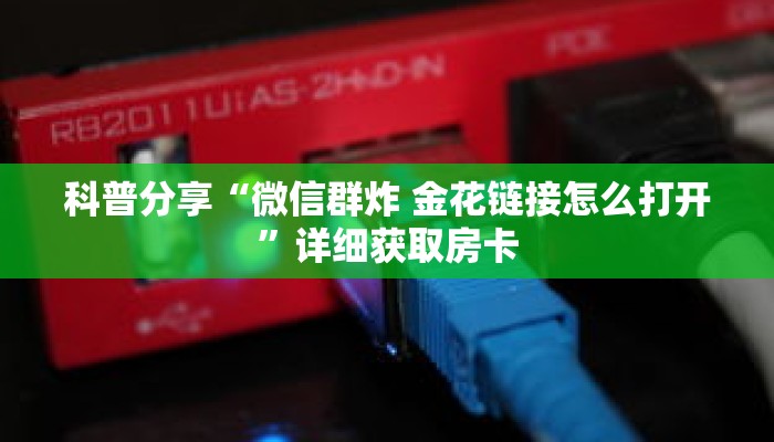 科普分享“微信群炸 金花链接怎么打开”详细获取房卡