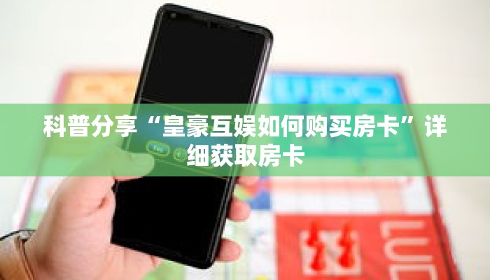 科普分享“皇豪互娱如何购买房卡”详细获取房卡