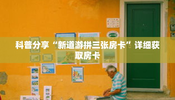 科普分享“新道游拼三张房卡”详细获取房卡