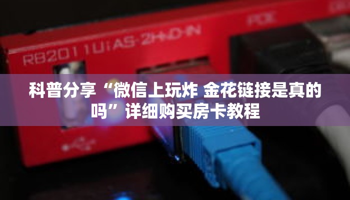 科普分享“微信上玩炸 金花链接是真的吗”详细购买房卡教程