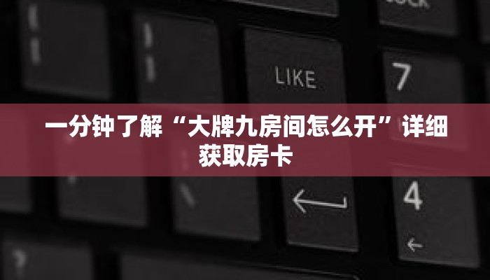 一分钟了解“大牌九房间怎么开”详细获取房卡