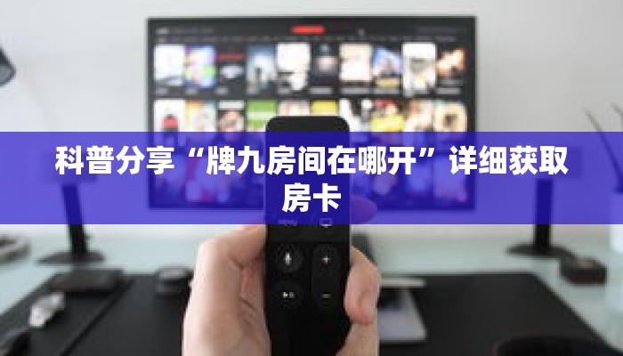 科普分享“牌九房间在哪开”详细获取房卡