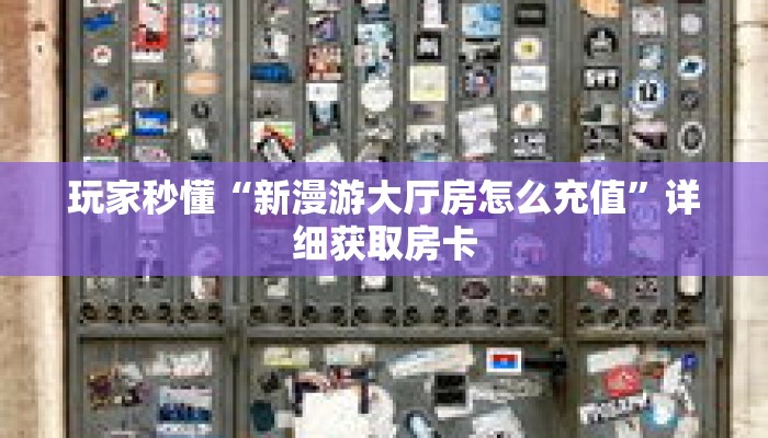 玩家秒懂“新漫游大厅房怎么充值”详细获取房卡