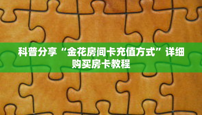 科普分享“金花房间卡充值方式”详细购买房卡教程