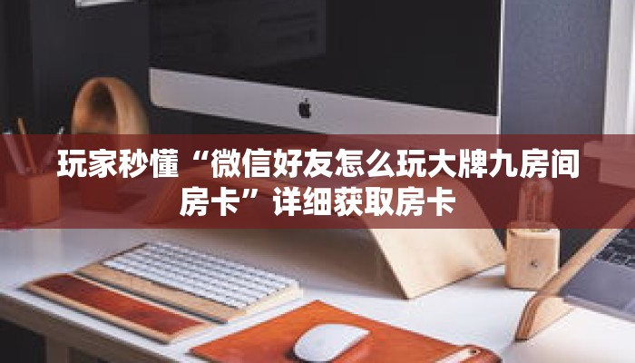 玩家秒懂“微信好友怎么玩大牌九房间房卡”详细获取房卡