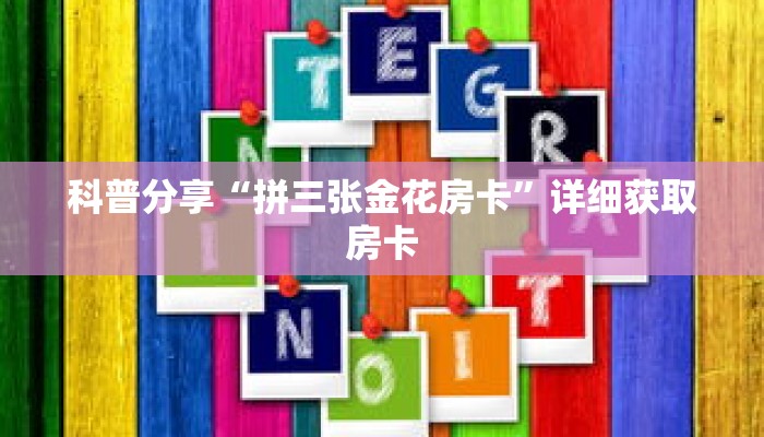 科普分享“拼三张金花房卡”详细获取房卡
