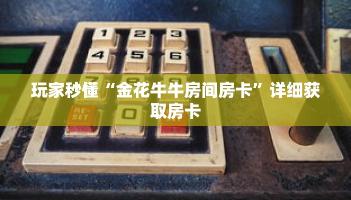 玩家秒懂“金花牛牛房间房卡”详细获取房卡 玩家秒懂“金花牛牛房间房卡”详细获取房卡