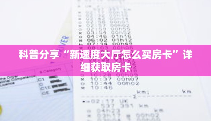 科普分享“新速度大厅怎么买房卡”详细获取房卡