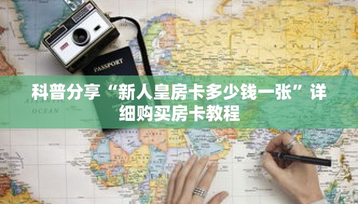 科普分享“新人皇房卡多少钱一张”详细购买房卡教程 科普分享“新人皇房卡多少钱一张”详细购买房卡教程